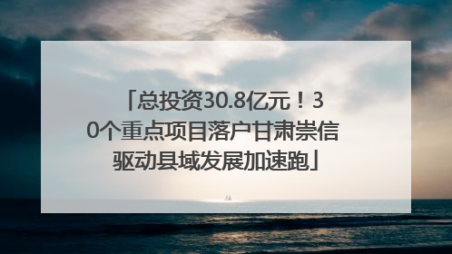 总投资30.8亿元！30个重点项目落户甘肃崇信 驱动县域发展加速跑