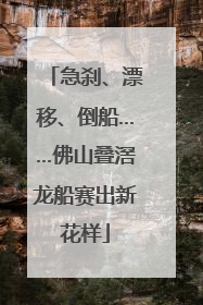 急刹、漂移、倒船……佛山叠滘龙船赛出新花样