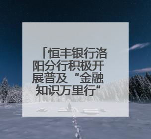 恒丰银行洛阳分行积极开展普及“金融知识万里行”活动
