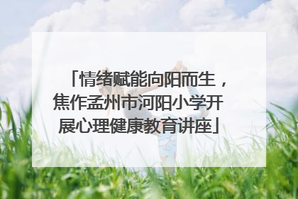 情绪赋能向阳而生，焦作孟州市河阳小学开展心理健康教育讲座