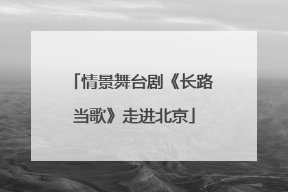 情景舞台剧《长路当歌》走进北京