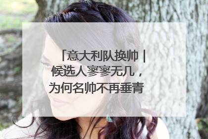 意大利队换帅｜候选人寥寥无几，为何名帅不再垂青“蓝衣军团”？