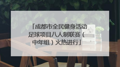 成都市全民健身活动足球项目八人制联赛（中年组）火热进行