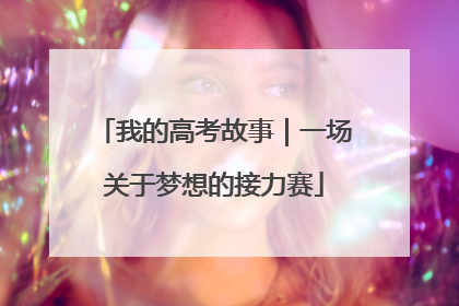 我的高考故事｜一场关于梦想的接力赛