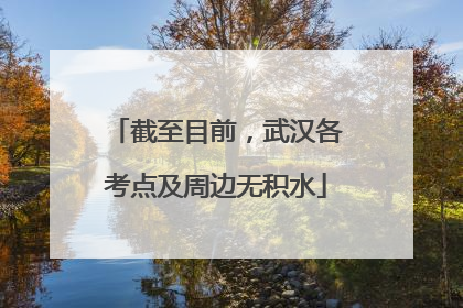 截至目前，武汉各考点及周边无积水