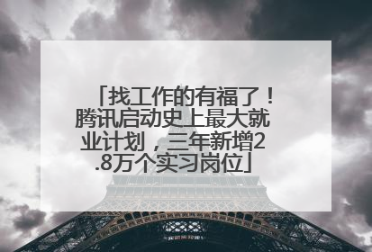 找工作的有福了！腾讯启动史上最大就业计划，三年新增2.8万个实习岗位