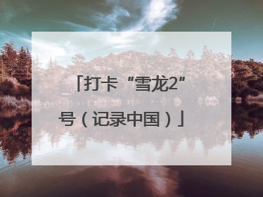 打卡“雪龙2”号（记录中国）