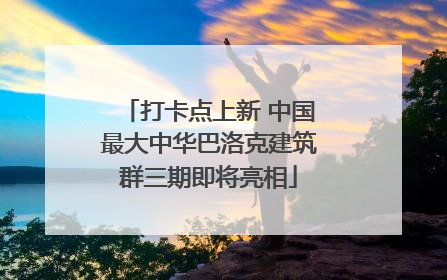 打卡点上新 中国最大中华巴洛克建筑群三期即将亮相
