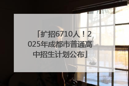 扩招6710人！2025年成都市普通高中招生计划公布