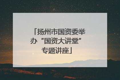 扬州市国资委举办“国资大讲堂” 专题讲座
