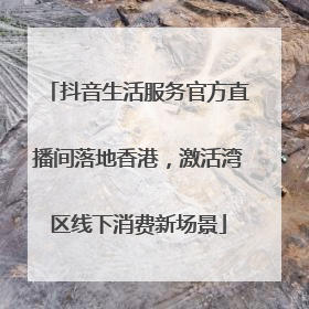 抖音生活服务官方直播间落地香港，激活湾区线下消费新场景