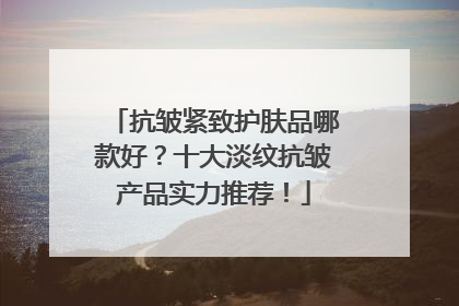 抗皱紧致护肤品哪款好？十大淡纹抗皱产品实力推荐！