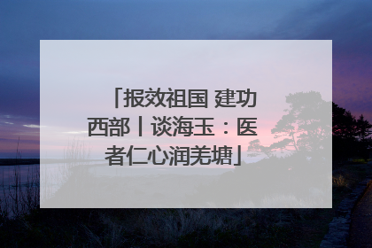 报效祖国 建功西部丨谈海玉：医者仁心润羌塘