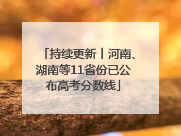 持续更新︱河南、湖南等11省份已公布高考分数线