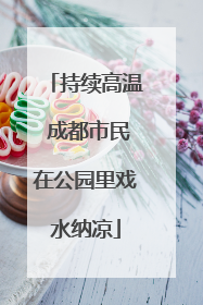 持续高温 成都市民在公园里戏水纳凉