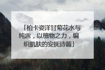 柏卡姿洋甘菊花水与纯露，以植物之力，编织肌肤的安抚诗篇