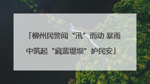 柳州民警闻“汛”而动 暴雨中筑起“藏蓝堤坝”护民安