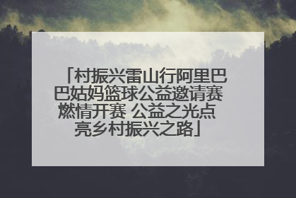 村振兴雷山行阿里巴巴姑妈篮球公益邀请赛燃情开赛 公益之光点亮乡村振兴之路