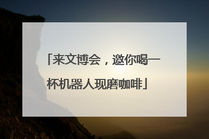 来文博会，邀你喝一杯机器人现磨咖啡