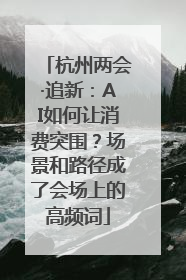 杭州两会·追新：AI如何让消费突围？场景和路径成了会场上的高频词