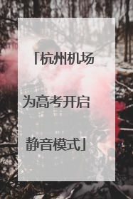杭州机场为高考开启静音模式