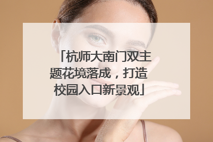 杭师大南门双主题花境落成，打造校园入口新景观