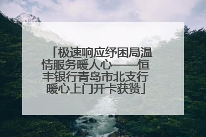 极速响应纾困局温情服务暖人心——恒丰银行青岛市北支行暖心上门开卡获赞