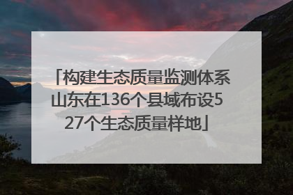 构建生态质量监测体系 山东在136个县域布设527个生态质量样地