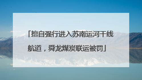 擅自强行进入苏南运河干线航道，舜龙煤炭联运被罚