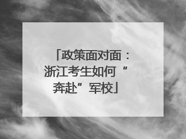 政策面对面：浙江考生如何“奔赴”军校
