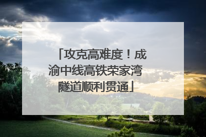 攻克高难度！成渝中线高铁荣家湾隧道顺利贯通