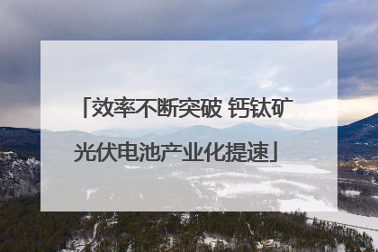 效率不断突破 钙钛矿光伏电池产业化提速
