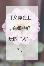 文博会上，有哪些好玩的“人”？