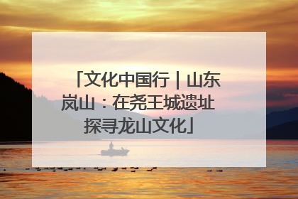 文化中国行｜山东岚山：在尧王城遗址探寻龙山文化
