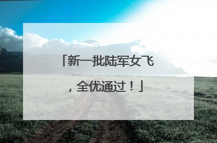 新一批陆军女飞，全优通过！