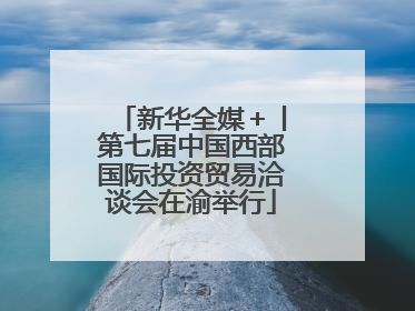 新华全媒＋丨第七届中国西部国际投资贸易洽谈会在渝举行