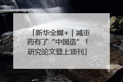 新华全媒+｜减重药有了“中国造”！研究论文登上顶刊