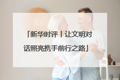 新华时评丨让文明对话照亮携手前行之路