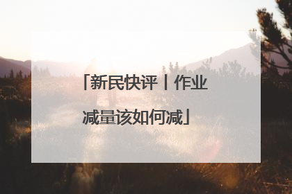 新民快评丨作业减量该如何减