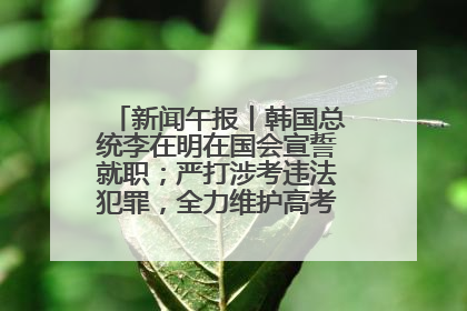 新闻午报丨韩国总统李在明在国会宣誓就职；严打涉考违法犯罪，全力维护高考安全公平考试环境