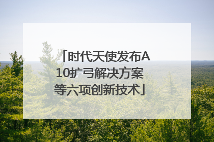 时代天使发布A10扩弓解决方案等六项创新技术