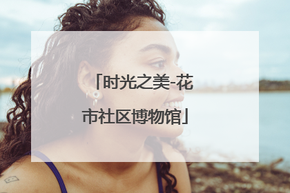 时光之美-花市社区博物馆