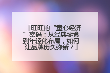 旺旺的“童心经济”密码：从经典零食到年轻化布局，如何让品牌历久弥新？