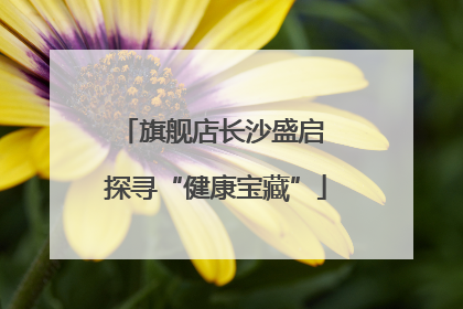 旗舰店长沙盛启 探寻“健康宝藏”