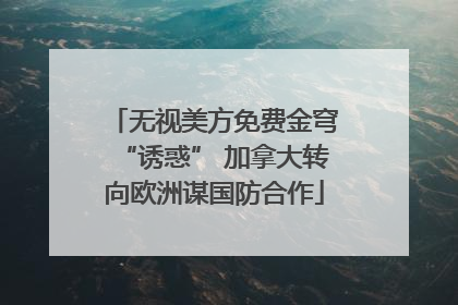 无视美方免费金穹“诱惑” 加拿大转向欧洲谋国防合作