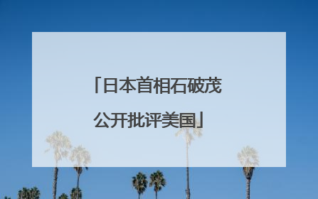 日本首相石破茂公开批评美国