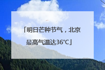 明日芒种节气，北京最高气温达36℃