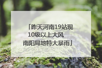 昨天河南19站现10级以上大风  南阳局地特大暴雨