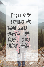 晋江文学《耀眼》改编电视剧开机官宣：关晓彤、李昀锐领衔主演