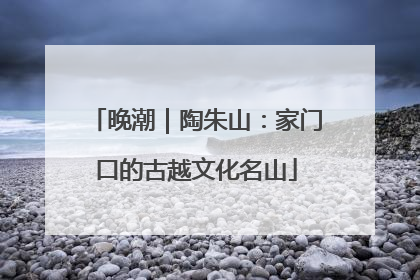 晚潮｜陶朱山：家门口的古越文化名山